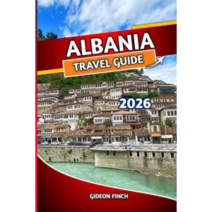FINCH, GIDEON ALBANIA TRAVEL GUIDE 2026: Itineraries, Top Places to Visit, Local Food, Hidden Beaches, Day Trips, Maps, Culture Tips, and Budget Travel Advice FINCH, GIDEON ALBANIA TRAVEL GUIDE 2026: Itineraries, Top Places to Visit, Local Food, Hidden Beaches, Day Trips, Maps, Culture Tips, and Budget Travel Advice