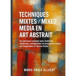 ALLAERT, Marie-Paule TECHNIQUES MIXTES/ MIXED MEDIA EN ART ABSTRAIT: Un parcours complet pour maîtriser matériaux, composition et processus créatif, de l’inspiration à l’œuvre finale ALLAERT, Marie-Paule TECHNIQUES MIXTES/ MIXED MEDIA EN ART ABSTRAIT: Un parcours complet pour maîtriser matériaux, composition et processus créatif, de l’inspiration à l’œuvre finale