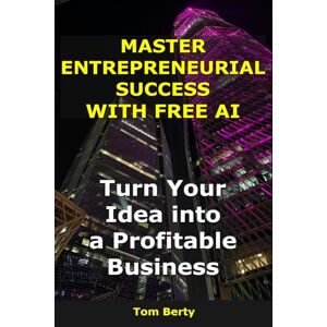 Berty, Tom Master Entrepreneurial Success with Free AI: Turn Your Idea into a Profitable Business (AI for Entrepreneurs) Berty, Tom Master Entrepreneurial Success with Free AI: Turn Your Idea into a Profitable Business (AI for Entrepreneurs)