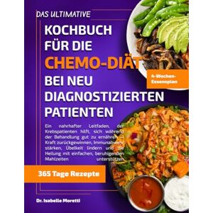 MORETTI, DR. ISABELLE DAS ULTIMATIVE KOCHBUCH FÜR DIE CHEMO-DIÄT BEI NEU DIAGNOSTIZIERTEN PATIENTEN: Ein nahrhafter Leitfaden, der Krebspatienten hilft, sich während der ... stärken, Übelkeit lindern und die Heilung mi MORETTI, DR. ISABELLE DAS ULTIMATIVE KOCHBUCH FÜR DIE CHEMO-DIÄT BEI NEU DIAGNOSTIZIERTEN PATIENTEN: Ein nahrhafter Leitfaden, der Krebspatienten hilft, sich während der ... stärken, Übelkeit lindern und die Heilung mi