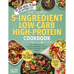 Abrams, Dolores The Simple 5-Ingredient Low-Carb High-Protein Cookbook: Quick & Easy Fat-Burning Meals for Busy People Looking to Lose Weight — Includes 100+ Recipes, ... (The Simple 5-Ingredient Cooking Series) Abrams, Dolores The Simple 5-Ingredient Low-Carb High-Protein Cookbook: Quick & Easy Fat-Burning Meals for Busy People Looking to Lose Weight — Includes 100+ Recipes, ... (The Simple 5-Ingredient Cooking Series)