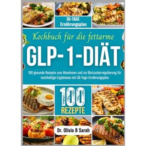 Sarah, Dr. Olivia B Kochbuch für die fettarme GLP-1-Diät: 100 gesunde Rezepte zum Abnehmen und zur Blutzuckerregulierung für nachhaltige Ergebnisse mit 30-Tage-Ernährungsplan Sarah, Dr. Olivia B Kochbuch für die fettarme GLP-1-Diät: 100 gesunde Rezepte zum Abnehmen und zur Blutzuckerregulierung für nachhaltige Ergebnisse mit 30-Tage-Ernährungsplan