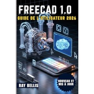 BELLIS, RAY FreeCAD 1.0 Guide de l'utilisateur 2026 BELLIS, RAY FreeCAD 1.0 Guide de l'utilisateur 2026