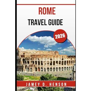 HENSON, JAMEY D. ROME TRAVEL GUIDE 2026: Insider Tips for Exploring Italy’s Eternal City HENSON, JAMEY D. ROME TRAVEL GUIDE 2026: Insider Tips for Exploring Italy’s Eternal City