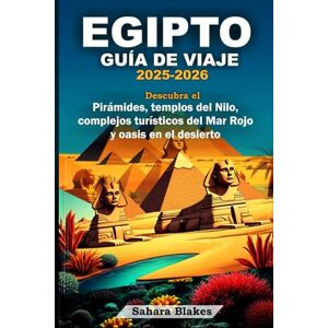 Blakes, Sahara EGIPTO GUÍA DE VIAJE 2025-2026: Descubra el Pirámides, templos del Nilo, complejos turísticos del Mar Rojo y oasis en el desierto: Cairo, Luxor, Asuán, Alejandría, Sharm el-Sheij y el oasis de Siwa Blakes, Sahara EGIPTO GUÍA DE VIAJE 2025-2026: Descubra el Pirámides, templos del Nilo, complejos turísticos del Mar Rojo y oasis en el desierto: Cairo, Luxor, Asuán, Alejandría, Sharm el-Sheij y el oasis de Siwa