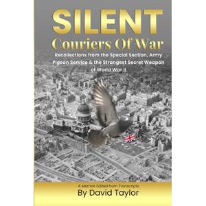 Taylor Silent Couriers Of War: Recollections from the Special Section, Army Pigeon Service & The Strangest Secret Weapon of World War II Taylor Silent Couriers Of War: Recollections from the Special Section, Army Pigeon Service & The Strangest Secret Weapon of World War II