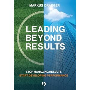 Draeger, Markus Leading Beyond Results: Stop Managing Results, Start Developing Performance Draeger, Markus Leading Beyond Results: Stop Managing Results, Start Developing Performance
