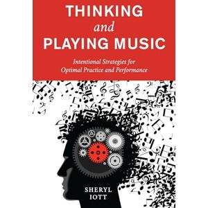 Iott, Sheryl Thinking and Playing Music: Intentional Strategies for Optimal Practice and Performance Iott, Sheryl Thinking and Playing Music: Intentional Strategies for Optimal Practice and Performance