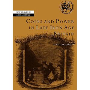 Creighton, John Coins and Power in Late Iron Age Britain (New Studies in Archaeology) Creighton, John Coins and Power in Late Iron Age Britain (New Studies in Archaeology)