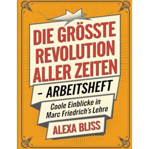 Bliss, Alexa Die Grösste Revolution Aller Zeiten Arbeitsheft: Coole Einblicke in Marc Friedrich's Lehre Bliss, Alexa Die Grösste Revolution Aller Zeiten Arbeitsheft: Coole Einblicke in Marc Friedrich's Lehre