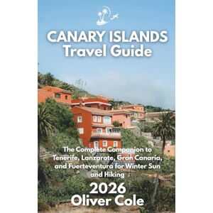 Cole, Oliver CANARY ISLANDS Travel Guide 2026: The Complete Companion to Tenerife, Lanzarote, Gran Canaria, and Fuerteventura for Winter Sun and Hiking Cole, Oliver CANARY ISLANDS Travel Guide 2026: The Complete Companion to Tenerife, Lanzarote, Gran Canaria, and Fuerteventura for Winter Sun and Hiking