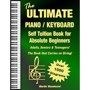 Woodward, Martin The ULTIMATE Piano / Keyboard Self Tuition Book for Absolute Beginners: Adults, Seniors & Teenagers The Book that Carries on Giving! Woodward, Martin The ULTIMATE Piano / Keyboard Self Tuition Book for Absolute Beginners: Adults, Seniors & Teenagers The Book that Carries on Giving!