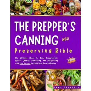 Grynsild, Emma The Prepper’s Canning & Preserving Bible: The Ultimate Guide to Food Preservation: Master Canning, Fermenting, and Dehydrating with Easy Recipes to Build Your Survival Pantry Grynsild, Emma The Prepper’s Canning & Preserving Bible: The Ultimate Guide to Food Preservation: Master Canning, Fermenting, and Dehydrating with Easy Recipes to Build Your Survival Pantry