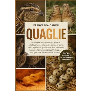 Canini, Francesca QUAGLIE: Guida per principianti ed esperti all'allevamento di quaglie sane per carne, uova e profitto: guida completa all'allevamento, ... alla gestione della salute e ai costi Canini, Francesca QUAGLIE: Guida per principianti ed esperti all'allevamento di quaglie sane per carne, uova e profitto: guida completa all'allevamento, ... alla gestione della salute e ai costi