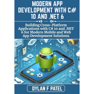 PATEL, DYLAN F MODERN APP DEVELOPMENT WITH C# 10 AND .NET 6: Building Cross-Platform Applications with C# 10 and .NET 6 for Modern Mobile and Web App Development Solutions (Dylan Patel tech) PATEL, DYLAN F MODERN APP DEVELOPMENT WITH C# 10 AND .NET 6: Building Cross-Platform Applications with C# 10 and .NET 6 for Modern Mobile and Web App Development Solutions (Dylan Patel tech)