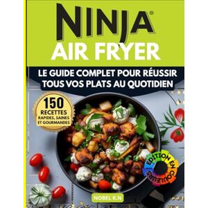 K.N, Nobel Ninja Air Fryer: 150 Recettes Rapides, Saines et Gourmandes: Le Guide Complet pour Réussir Tous Vos Plats au Quotidien K.N, Nobel Ninja Air Fryer: 150 Recettes Rapides, Saines et Gourmandes: Le Guide Complet pour Réussir Tous Vos Plats au Quotidien