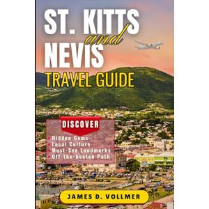 D. Vollmer, James St. Kitts and Nevis Travel Guide: Discover Paradise with Expert Tips, Must-See Attractions, and Insider Secrets for the Perfect Island Escape D. Vollmer, James St. Kitts and Nevis Travel Guide: Discover Paradise with Expert Tips, Must-See Attractions, and Insider Secrets for the Perfect Island Escape