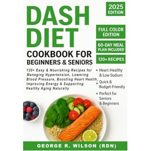 Wilson DASH Diet Cookbook for Beginners & Seniors: 120+ Easy & Nourishing Recipes to Manage Hypertension, Lower Blood Pressure, Boost Heart Health, Increase Energy, and Support Healthy Aging Naturally Wilson DASH Diet Cookbook for Beginners & Seniors: 120+ Easy & Nourishing Recipes to Manage Hypertension, Lower Blood Pressure, Boost Heart Health, Increase Energy, and Support Healthy Aging Naturally