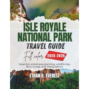 O. Everett, Ethan Isle Royale National Park Travel Guide 2025-2026 (Full Color): Essential wilderness planning, wildlife tips, ferry routes, and hiking advice O. Everett, Ethan Isle Royale National Park Travel Guide 2025-2026 (Full Color): Essential wilderness planning, wildlife tips, ferry routes, and hiking advice