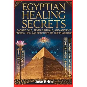 Brito, Jose Egyptian Healing Secrets: Sacred Oils, Temple Rituals, and Ancient Energy Healing Practices of the Pharaohs (Ancient Healing Mysteries Lost Wisdom, ... Mystical Traditions from Around the World) Brito, Jose Egyptian Healing Secrets: Sacred Oils, Temple Rituals, and Ancient Energy Healing Practices of the Pharaohs (Ancient Healing Mysteries Lost Wisdom, ... Mystical Traditions from Around the World)
