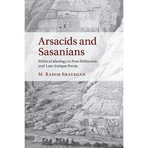 Shayegan, M. Rahim Arsacids and Sasanians: Political Ideology in Post-Hellenistic and Late Antique Persia Shayegan, M. Rahim Arsacids and Sasanians: Political Ideology in Post-Hellenistic and Late Antique Persia