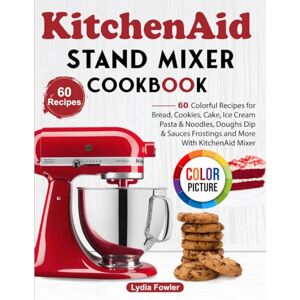 Fowler, Lydia KitchenAid Stand Mixer Cookbook: 60 Colorful Recipes for Bread, Cookies, Cake, Ice Cream, Pasta & Noodles, Doughs, Dip & Sauces, Frostings and More With KitchenAid Mixer Fowler, Lydia KitchenAid Stand Mixer Cookbook: 60 Colorful Recipes for Bread, Cookies, Cake, Ice Cream, Pasta & Noodles, Doughs, Dip & Sauces, Frostings and More With KitchenAid Mixer