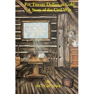Ward, A.C. Carl For Twenty Dollars in Gold, A Story of the Civil War Ward, A.C. Carl For Twenty Dollars in Gold, A Story of the Civil War