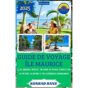 HANS, KONRAD GUIDE DE VOYAGE ÎLE MAURICE 2025: L'île Maurice révélée : un guide de voyage complet sur la culture, la nature et des expériences inoubliables HANS, KONRAD GUIDE DE VOYAGE ÎLE MAURICE 2025: L'île Maurice révélée : un guide de voyage complet sur la culture, la nature et des expériences inoubliables