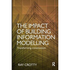 Crotty, Ray The Impact of Building Information Modelling: Transforming Construction Crotty, Ray The Impact of Building Information Modelling: Transforming Construction