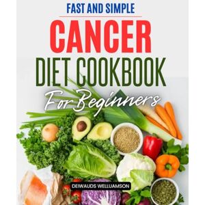Deiwauds Welluamson Fast and Simple Cancer Diet Cookbook For Beginners: Simple Healing Recipes and Meal Plans to Support Strength Ease Symptoms and Nourish the Body ... and Recovery for Patients and Caregivers Deiwauds Welluamson Fast and Simple Cancer Diet Cookbook For Beginners: Simple Healing Recipes and Meal Plans to Support Strength Ease Symptoms and Nourish the Body ... and Recovery for Patients and Caregivers