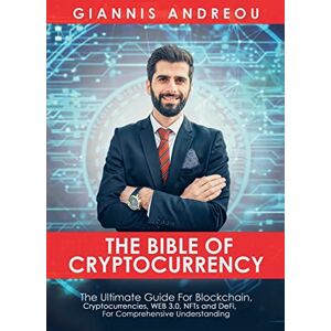 Andreou, Giannis The Bible of Cryptocurrency: The Ultimate Path For Blockchain, Cryptocurrencies, WEB 3.0, NFTs and DeFi, For Comprehensive Understanding Andreou, Giannis The Bible of Cryptocurrency: The Ultimate Path For Blockchain, Cryptocurrencies, WEB 3.0, NFTs and DeFi, For Comprehensive Understanding