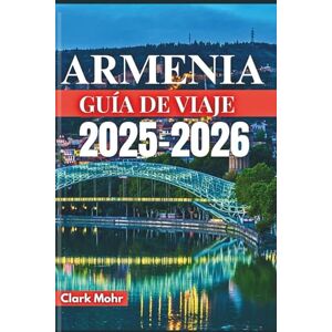 Mohr, Clark ARMENIA GUÍA DE VIAJE 2025-2026: Explora lo invisible, descubre lo desconocido Mohr, Clark ARMENIA GUÍA DE VIAJE 2025-2026: Explora lo invisible, descubre lo desconocido