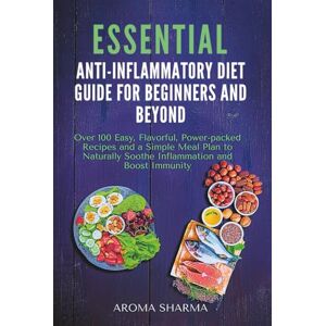 Sharma, Aroma Essential Anti-Inflammatory Diet Guide for Beginners and Beyond: Over 100 Easy, Flavorful, Power-packed Recipes and a Simple Meal Plan to Naturally ... Through Food, Balance, and Mindful Living) Sharma, Aroma Essential Anti-Inflammatory Diet Guide for Beginners and Beyond: Over 100 Easy, Flavorful, Power-packed Recipes and a Simple Meal Plan to Naturally ... Through Food, Balance, and Mindful Living)
