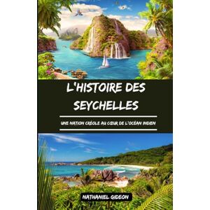 Gideon, Nathaniel L'HISTOIRE DES SEYCHELLES: Une nation créole au cœur de l'océan Indien (French Edition) (Les civilisations qui ont façonné le monde) Gideon, Nathaniel L'HISTOIRE DES SEYCHELLES: Une nation créole au cœur de l'océan Indien (French Edition) (Les civilisations qui ont façonné le monde)