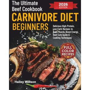 Willson, Hailey The Ultimate Beef Cookbook for Carnivore Diet Beginners: Delicious High-Protein, Low-Carb Recipes to Build Muscle, Boost Energy, and Simplify Your Meat-Based Lifestyle Includes Beef Cuts Guide & Coo Willson, Hailey The Ultimate Beef Cookbook for Carnivore Diet Beginners: Delicious High-Protein, Low-Carb Recipes to Build Muscle, Boost Energy, and Simplify Your Meat-Based Lifestyle Includes Beef Cuts Guide & Coo