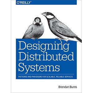Burns, Brendan Designing Distributed Systems: Patterns and Paradigms for Scalable, Reliable Services Burns, Brendan Designing Distributed Systems: Patterns and Paradigms for Scalable, Reliable Services