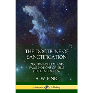 Pink, A. W. The Doctrine of Sanctification: Discerning real and false notions of Jesus Christ’s Holiness Pink, A. W. The Doctrine of Sanctification: Discerning real and false notions of Jesus Christ’s Holiness