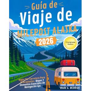 Mcbride, Wade G. Guía de Viaje de Milepost Alaska 2026: Viajes por Carretera para Principiantes: Mapas y Elementos Esenciales de Navegación GPS Mcbride, Wade G. Guía de Viaje de Milepost Alaska 2026: Viajes por Carretera para Principiantes: Mapas y Elementos Esenciales de Navegación GPS