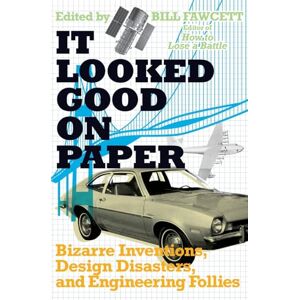 It Looked Good on Paper: Bizarre Inventions, Design Disasters, and Engineering Follies It Looked Good on Paper: Bizarre Inventions, Design Disasters, and Engineering Follies