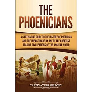 History, Captivating The Phoenicians: A Captivating Guide to the History of Phoenicia and the Impact Made by One of the Greatest Trading Civilizations of the Ancient World (Forgotten Civilizations) History, Captivating The Phoenicians: A Captivating Guide to the History of Phoenicia and the Impact Made by One of the Greatest Trading Civilizations of the Ancient World (Forgotten Civilizations)