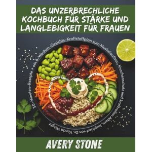 Avery DAS UNZERBRECHLICHE KOCHBUCH FÜR STÄRKE UND LANGLEBIGKEIT FÜR FRAUEN: 30-Minuten-Rezepte + ein 6-Wochen-Gesichts-Kraftstoffplan zum Muskelaufbau, Knochenschutz und kraftvollen.....von Dr. Vonda Wright Avery DAS UNZERBRECHLICHE KOCHBUCH FÜR STÄRKE UND LANGLEBIGKEIT FÜR FRAUEN: 30-Minuten-Rezepte + ein 6-Wochen-Gesichts-Kraftstoffplan zum Muskelaufbau, Knochenschutz und kraftvollen.....von Dr. Vonda Wright