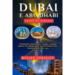 Gonzales, Muller Dubai e Abu Dhabi Guida di viaggio 2026: Itinerari essenziali, lusso a basso costo ed esperienze autentiche per i viaggiatori del 2026 Gonzales, Muller Dubai e Abu Dhabi Guida di viaggio 2026: Itinerari essenziali, lusso a basso costo ed esperienze autentiche per i viaggiatori del 2026