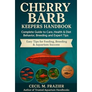 FRAZIER, CECIL M. CHERRY BARB KEEPERS HANDBOOK: Complete Guide to Care, health, diet, behavior, Breeding and expert tips FRAZIER, CECIL M. CHERRY BARB KEEPERS HANDBOOK: Complete Guide to Care, health, diet, behavior, Breeding and expert tips