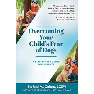 Cohen, LCSW, Stefani M. Overcoming Your Child's Fear of Dogs: A Step-by-Step Guide for Parents Cohen, LCSW, Stefani M. Overcoming Your Child's Fear of Dogs: A Step-by-Step Guide for Parents