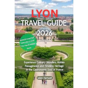 Hartwell, Julien Lyon Travel Guide 2026: Experience Culinary Wonders, Hidden Passageways and Timeless Heritage in the Gastronomic Soul of France Hartwell, Julien Lyon Travel Guide 2026: Experience Culinary Wonders, Hidden Passageways and Timeless Heritage in the Gastronomic Soul of France
