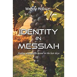 Halloun, Wendy Identity in Messiah: finding strength to stand in the last days Halloun, Wendy Identity in Messiah: finding strength to stand in the last days