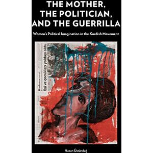 Üstündağ, Nazan The Mother, the Politician, and the Guerrilla: Women’s Political Imagination in the Kurdish Movement Üstündağ, Nazan The Mother, the Politician, and the Guerrilla: Women’s Political Imagination in the Kurdish Movement