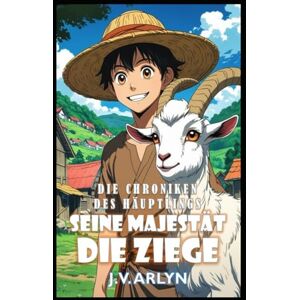 Arlyn, J.V. Seine Majestät die Ziege: Humorvolles und gemütliches Progression Fantasy Abenteuer (Die Chroniken des Häuptlings) Arlyn, J.V. Seine Majestät die Ziege: Humorvolles und gemütliches Progression Fantasy Abenteuer (Die Chroniken des Häuptlings)
