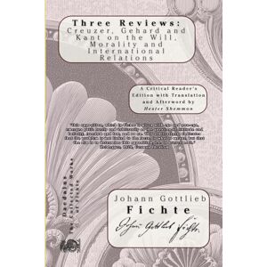 Fichte, Johann Gottlieb Three Reviews: Creuzer, Gehard and Kant on the Will, Morality and International Relations Fichte, Johann Gottlieb Three Reviews: Creuzer, Gehard and Kant on the Will, Morality and International Relations
