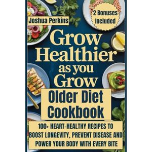 Perkins, Joshua Grow Healthier as You Grow Older Diet Cookbook: 100+ Heart-Healthy Recipes to Boost Longevity, Prevent Disease, and Power Your Body with Every Bite Perkins, Joshua Grow Healthier as You Grow Older Diet Cookbook: 100+ Heart-Healthy Recipes to Boost Longevity, Prevent Disease, and Power Your Body with Every Bite